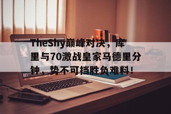 AYX-包含TheShy巅峰对决，库里与70激战皇家马德里分钟，势不可挡胜负难料！的词条